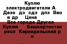 Куплю электродвигатели А4, Дазо, дэ, сдэ, дпэ, Вао и др. › Цена ­ 100 000 - Все города Другое » Куплю   . Башкортостан респ.,Караидельский р-н